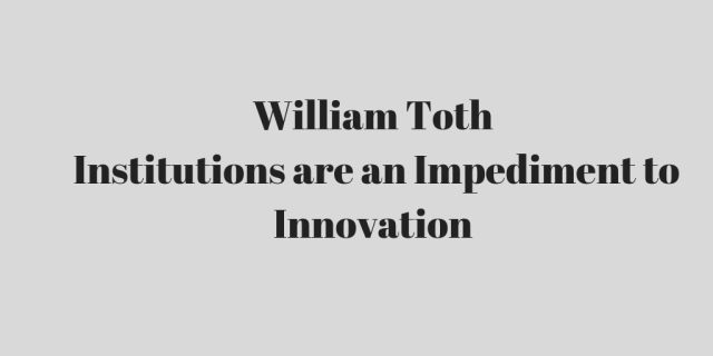 William Toth_ Institutions are an Impediment to Innovation.jpg